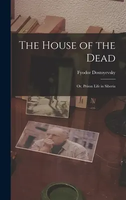 Casa morților: Sau, viața de închisoare în Siberia - The House of the Dead: Or, Prison Life in Siberia