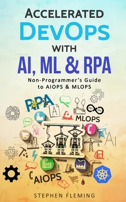 DevOps accelerat cu AI, ML & RPA: Ghidul neprogramatorului pentru AIOPS & MLOPS - Accelerated DevOps with AI, ML & RPA: Non-Programmer's Guide to AIOPS & MLOPS