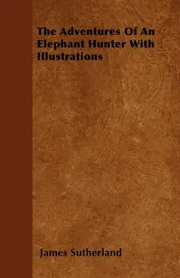 Aventurile unui vânător de elefanți cu ilustrații - The Adventures Of An Elephant Hunter With Illustrations
