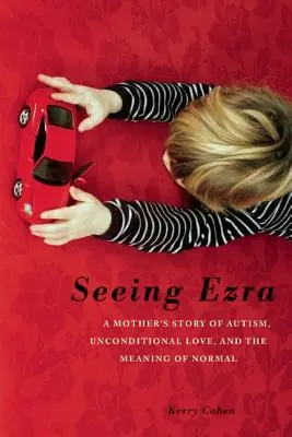 Seeing Ezra: Povestea unei mame despre autism, iubire necondiționată și sensul normalității: A Mother's Story of Autism, Unconditional Love, and the Meaning of Normal - Seeing Ezra: A Mother's Story of Autism, Unconditional Love, and the Meaning of Normal
