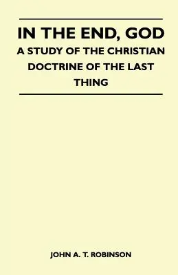 La sfârșit, Dumnezeu - Un studiu al doctrinei creștine a ultimului lucru (In The End, God - A Study Of The Christian Doctrine Of The Last Thing) - In The End, God - A Study Of The Christian Doctrine Of The Last Thing
