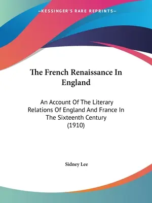 Renașterea franceză în Anglia: O relatare a relațiilor literare dintre Anglia și Franța în secolul al XVI-lea (1910) - The French Renaissance In England: An Account Of The Literary Relations Of England And France In The Sixteenth Century (1910)