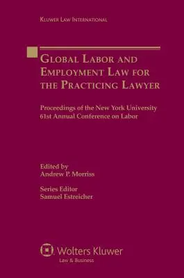 Dreptul mondial al muncii și al ocupării forței de muncă pentru avocatul practicant: Actele celei de-a 61-a conferințe anuale a Universității din New York privind munca - Global Labor and Employment Law for the Practicing Lawyer: Proceedings of the New York University 61st Annual Conference on Labor