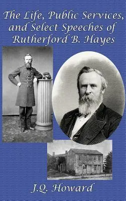 Viața, serviciile publice și o selecție de discursuri ale lui Rutherford B. Hayes - The Life, Public Services, and Select Speeches of Rutherford B. Hayes