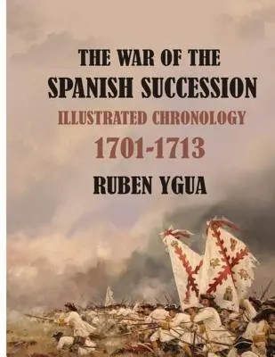 Războiul de succesiune spaniolă: Cronologie ilustrată 1701-1713 - The War of the Spanish Succession: Illustrated Chronology 1701-1713