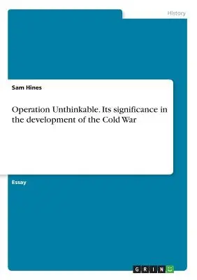 Operațiunea Unthinkable. Semnificația sa în dezvoltarea Războiului Rece - Operation Unthinkable. Its significance in the development of the Cold War