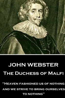 John Webster - Ducesa din Malfi: Cerul ne-a modelat din nimic; iar noi ne străduim să ne aducem la nimic