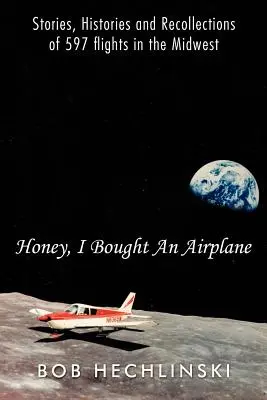 Dragă, am cumpărat un avion: Povești, istorii și amintiri din 597 de zboruri în Midwest - Honey, I Bought an Airplane: Stories, Histories and Recollections of 597 Flights in the Midwest