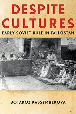 În ciuda culturilor: Regimul sovietic timpuriu în Tadjikistan - Despite Cultures: Early Soviet Rule in Tajikistan