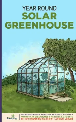 Sere solare pe tot parcursul anului: Step-By-Step Guide to Design And Build Your Own Passive Solar Greenhouse in as little as 30 Days Without Drowning in a - Year Round Solar Greenhouse: Step-By-Step Guide to Design And Build Your Own Passive Solar Greenhouse in as Little as 30 Days Without Drowning in a