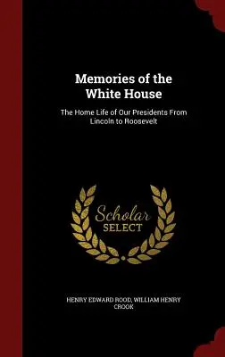 Amintiri de la Casa Albă: Viața de acasă a președinților noștri de la Lincoln la Roosevelt - Memories of the White House: The Home Life of Our Presidents From Lincoln to Roosevelt