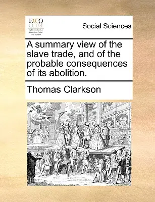 A Summary View of the Slave Trade, and of the Probable Consequences of Its Abolition.