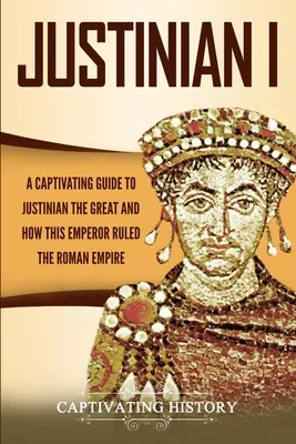 Justinian I: Un ghid captivant despre Justinian cel Mare și modul în care acest împărat a condus Imperiul Roman - Justinian I: A Captivating Guide to Justinian the Great and How This Emperor Ruled the Roman Empire