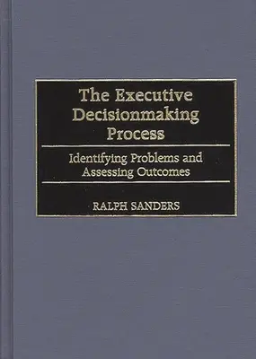 Procesul decizional executiv: Identificarea problemelor și evaluarea rezultatelor - The Executive Decisionmaking Process: Identifying Problems and Assessing Outcomes
