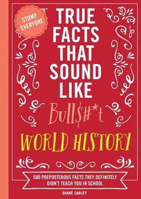 Fapte adevărate care sună ca Bull$#*t: Istoria lumii: 500 de fapte absurde pe care cu siguranță nu te-au învățat la școală - True Facts That Sound Like Bull$#*t: World History: 500 Preposterous Facts They Definitely Didn't Teach You in School