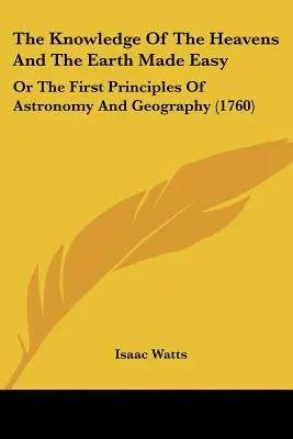 The Knowledge Of The Heavens And The Earth Made Easy: Or The First Principles Of Astronomy And Geography (1760)