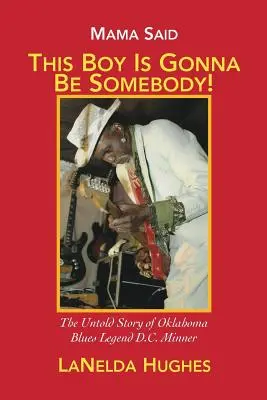 Mama a spus: „Acest băiat va fi cineva!”: Povestea neștiută a legendei blues-ului din Oklahoma, D.C. Minner - Mama Said, 'This Boy's Gonna Be Somebody!': The Untold Story of Oklahoma Blues Legend D.C. Minner
