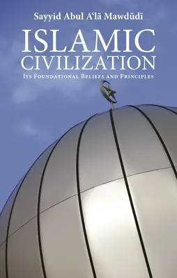 Civilizația islamică: Crezurile și principiile sale fundamentale - Islamic Civilization: Its Foundational Beliefs and Principles
