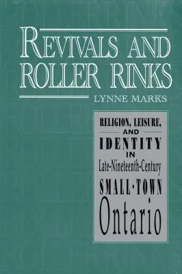 Revivals and Roller Rinks: Religie, petrecere a timpului liber și identitate în micul oraș Ontario de la sfârșitul secolului al XIX-lea - Revivals and Roller Rinks: Religion, Leisure, and Identity in Late-Nineteenth-Century Small-Town Ontario
