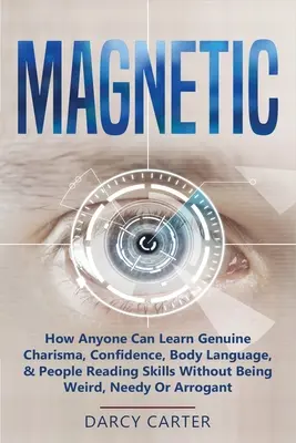 Magnetic: Cum poate oricine să învețe carisma autentică, încrederea, limbajul trupului și abilitățile de citire a oamenilor fără a fi ciudat, nevoiaș O - Magnetic: How Anyone Can Learn Genuine Charisma, Confidence, Body Language, & People Reading Skills Without Being Weird, Needy O