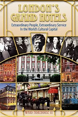 London's Grand Hotels - Oameni extraordinari, servicii extraordinare în capitala culturală a lumii - London's Grand Hotels - Extraordinary People, Extraordinary Service in the World's Cultural Capital