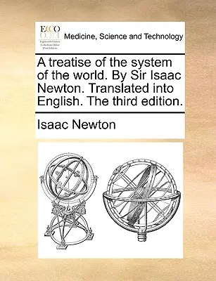 Un tratat al sistemului lumii. De Sir Isaac Newton. Tradus în limba engleză. A treia ediție. - A treatise of the system of the world. By Sir Isaac Newton. Translated into English. The third edition.