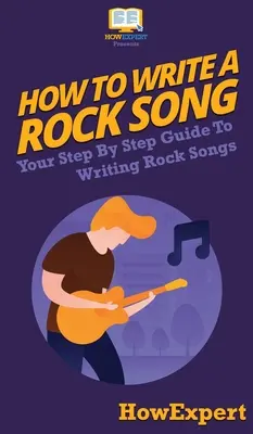 Cum să scrii un cântec rock: Ghidul tău pas cu pas pentru a scrie cântece rock - How To Write a Rock Song: Your Step By Step Guide To Writing Rock Songs