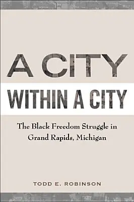 Un oraș în interiorul unui oraș: Lupta pentru libertate a negrilor în Grand Rapids, Michigan - A City Within a City: The Black Freedom Struggle in Grand Rapids, Michigan