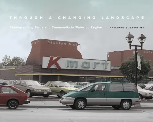 Through a Changing Landscape: Fotografierea locului și a comunității în regiunea Waterloo - Through a Changing Landscape: Photographing Place and Community in Waterloo Region
