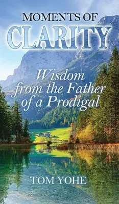 Momente de claritate: Înțelepciune de la tatăl unui copil risipitor - Moments of Clarity: Wisdom from the Father of a Prodigal