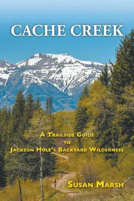 Cache Creek: Un ghid de traseu pentru Jackson Hole's Backyard Wilderness - Cache Creek: A Trailguide to Jackson Hole's Backyard Wilderness