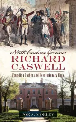 Guvernatorul Carolinei de Nord, Richard Caswell: Părinte fondator și erou revoluționar - North Carolina Governor Richard Caswell: Founding Father and Revolutionary Hero