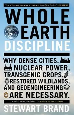 Disciplina Pământului întreg: De ce sunt necesare orașele dense, energia nucleară, culturile transgenice, refacerea zonelor sălbatice și geoingineria - Whole Earth Discipline: Why Dense Cities, Nuclear Power, Transgenic Crops, Restored Wildlands, and Geoengineering Are Necessary