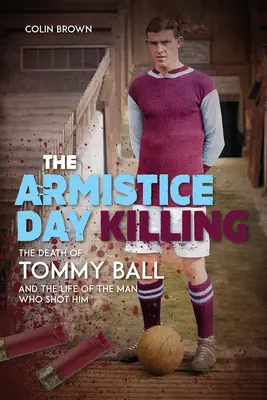 Uciderea din ziua armistițiului: Moartea lui Tommy Ball și viața bărbatului care l-a împușcat - The Armistice Day Killing: The Death of Tommy Ball and the Life of the Man Who Shot Him