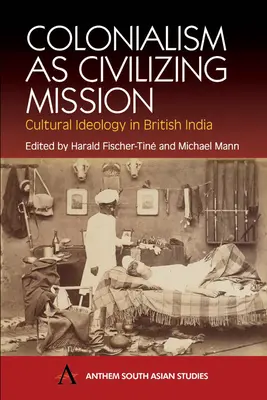 Colonialismul ca misiune civilizatoare: Ideologia culturală în India britanică - Colonialism as Civilizing Mission: Cultural Ideology in British India