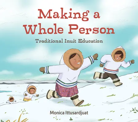 Realizarea unei persoane întregi: Educația tradițională inuit: Ediția în limba engleză - Making a Whole Person: Traditional Inuit Education: English Edition