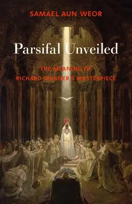 Parsifal dezvăluit: Înțelesul capodoperei lui Richard Wagner - Parsifal Unveiled: The Meaning of Richard Wagner's Masterpiece
