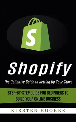Shopify: The Definitive Guide to Setting Up Your Store (Ghid pas cu pas pentru începători pentru a vă construi afacerea online) - Shopify: The Definitive Guide to Setting Up Your Store (Step-by-step Guide for Beginners to Build Your Online Business)