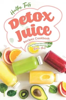 Rețete de sucuri de detoxifiere sănătoase și gustoase Carte de bucate: Rețete simple și delicioase de sucuri de detoxifiere pentru un corp și o minte sănătoase - Healthy, Tasty Detox Juice Recipes Cookbook: Simple & Delicious Detox Juice Recipes for a Healthy Body & Mind