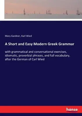 O scurtă și ușoară gramatică greacă modernă: cu exerciții gramaticale și conversaționale, fraze idiomatice, proverbiale și vocabular complet, după Ge - A Short and Easy Modern Greek Grammar: with grammatical and conversational exercises, idiomatic, proverbial phrases, and full vocabulary, after the Ge