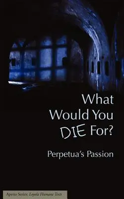 Pentru ce ai muri? Pasiunea lui Perpetua - What Would You Die For? Perpetua's Passion