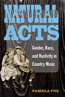 Natural Acts: Gen, rasă și rusticitate în muzica country - Natural Acts: Gender, Race, and Rusticity in Country Music