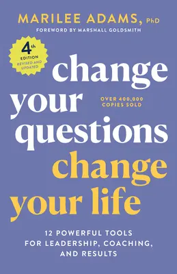 Schimbă-ți întrebările, schimbă-ți viața, ediția a 4-a: 12 instrumente puternice pentru leadership, coaching și rezultate - Change Your Questions, Change Your Life, 4th Edition: 12 Powerful Tools for Leadership, Coaching, and Results