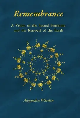 Remembrance: O viziune a femininului sacru și a reînnoirii Pământului (A Vision of the Sacred Feminine and the Renewal of the Earth) - Remembrance: A Vision of the Sacred Feminine and the Renewal of the Earth