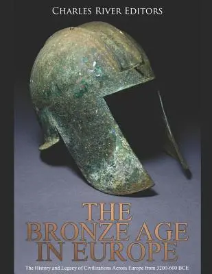 Epoca bronzului în Europa: Istoria și moștenirea civilizațiilor din Europa în perioada 3200-600 î.Hr. - The Bronze Age in Europe: The History and Legacy of Civilizations Across Europe from 3200-600 Bce