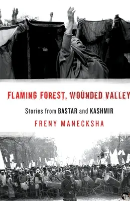 Pădurea în flăcări, valea rănită Povești din Bastar și Kashmir - Flaming Forest, Wounded Valley Stories from Bastar and Kashmir