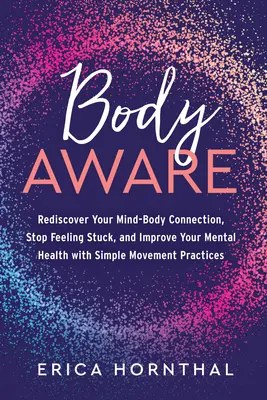 Body Aware: Redescoperă-ți conexiunea minte-corp, nu te mai simți blocat și îmbunătățește-ți sănătatea mintală cu ajutorul unei simple practici de mișcare - Body Aware: Rediscover Your Mind-Body Connection, Stop Feeling Stuck, and Improve Your Mental Health with Simple Movement Practice