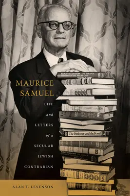 Maurice Samuel: Life and Letters of a Secular Jewish Contrarian (Viața și scrisorile unui opozant evreu laic) - Maurice Samuel: Life and Letters of a Secular Jewish Contrarian