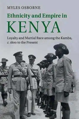 Etnicitate și imperiu în Kenya: Loialitate și rasă marțială printre Kamba, de la 1800 până în prezent - Ethnicity and Empire in Kenya: Loyalty and Martial Race Among the Kamba, C.1800 to the Present