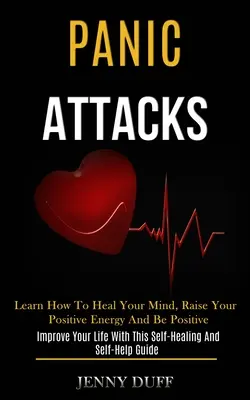 Atacurile de panică: Learn How to Heal Your Mind, Raise Your Positive Energy and Be Positive (Îmbunătățește-ți viața cu această autovindecare și - Panic Attacks: Learn How to Heal Your Mind, Raise Your Positive Energy and Be Positive (Improve Your Life With This Self-healing and